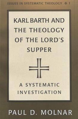 Karl Barth and the Theology of the Lord's Supper : A Systematic Investigation (Issues in Systematic Theology, Vol 1)