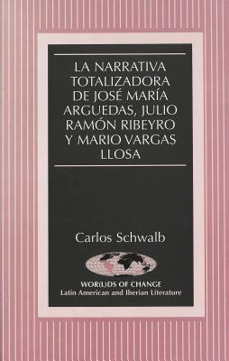 La narrativa totalizadora de Jos Mar a Arguedas, Julio Ram n Ribeyro y Mario Vargas Llosa (Wor(l)ds of Change: Latin American and Iberian Literature) (Spanish Edition)
