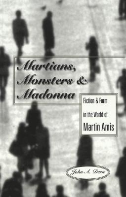 Martians, Monsters and Madonna: Fiction and Form in the World of Martin Amis (Studies in Twentieth-Century British Literature)