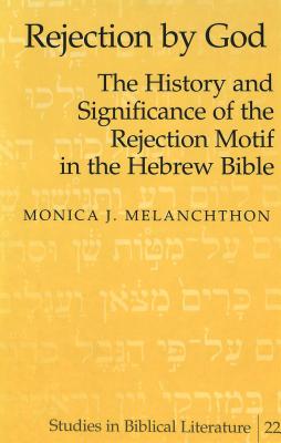 Rejection by God: The History and Significance of the Rejection Motif in the Hebrew Bible (Studies in Biblical Literature)