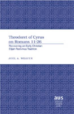 Theodoret of Cyrus on Romans 11:26: Recovering an Early Christian Elijah Redivivus Tradition (American University Studies, Series 7, Theology and Religion)