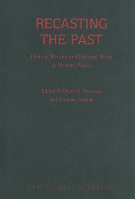 Recasting the Past: History Writing and Political Work in Modern Africa (New African Histories)