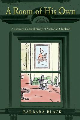A Room of His Own: A Literary-Cultural Study of Victorian Clubland (Series in Victorian Studies)