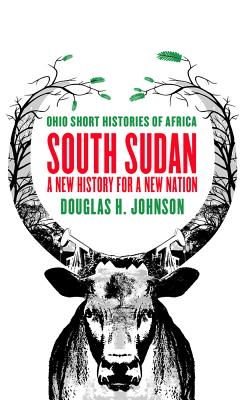 South Sudan: A New History for a New Nation (Ohio Short Histories of Africa)