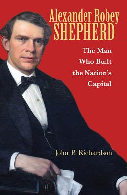 Alexander Robey Shepherd: The Man Who Built the Nations Capital
