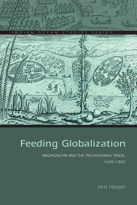 Feeding Globalization: Madagascar and the Provisioning Trade, 16001800 (Indian Ocean Studies Series)