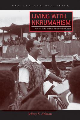 Image for Living with Nkrumahism: Nation, State, and Pan-Africanism in Ghana (New African Histories)