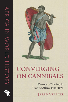 Converging on Cannibals: Terrors of Slaving in Atlantic Africa, 15091670 (Africa in World History)