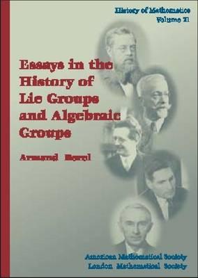 Essays in the History of Lie Groups and Algebraic Groups (History of Mathematics Volume 21)