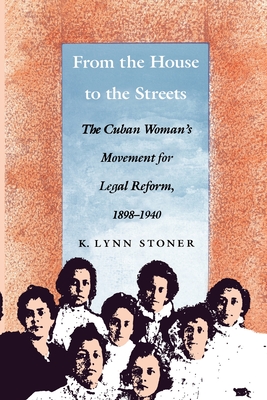 From the House to the Streets: The Cuban Womans Movement for Legal Reform, 18981940 (In History, Criticism, and Theory)
