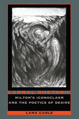 Carnal Rhetoric: Miltons Iconoclasm and the Poetics of Desire