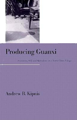 Producing Guanxi: Sentiment, Self, and Subculture in a North China Village (Comparative and International Working-)