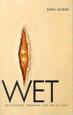 Wet: On Painting, Feminism, and Art Culture (University Museum Symposium Series; 6)
