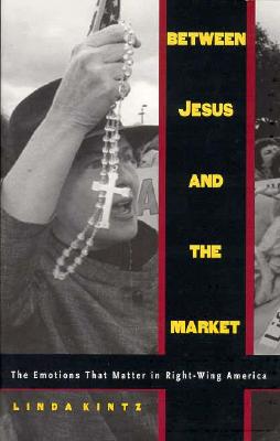 Between Jesus and the Market: The Emotions that Matter in Right-Wing America