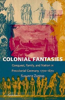 Colonial Fantasies: Conquest, Family, and Nation in Precolonial Germany, 1770-1870 (Post-Contemporary Interventions)
