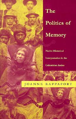 The Politics of Memory: Native Historical Interpretation in the Colombian Andes (Latin America Otherwise)