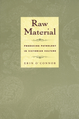 Raw Material : Producing Pathology in Victorian Culture
