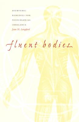 Fluent Bodies: Ayurvedic Remedies for Postcolonial Imbalance (Body, Commodity, Text)