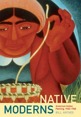 Native Moderns: American Indian Painting, 19401960 (Objects/Histories)