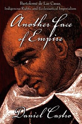 Another Face of Empire: Bartolom de Las Casas, Indigenous Rights, and Ecclesiastical Imperialism (Latin America Otherwise)