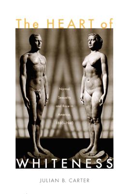The Heart of Whiteness: Normal Sexuality and Race in America, 18801940