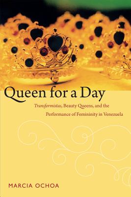 Queen for a Day: Transformistas, Beauty Queens, and the Performance of Femininity in Venezuela (Perverse Modernities: A Series Edited by Jack Halberstam and Lisa Lowe)