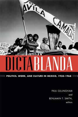 Dictablanda: Politics, Work, and Culture in Mexico, 19381968 (American Encounters/Global Interactions)