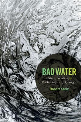 Bad Water: Nature, Pollution, and Politics in Japan, 1870-1950 (Asia-Pacific: Culture, Politics, and Society)