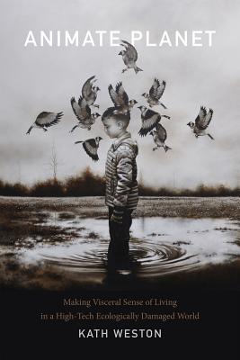 Animate Planet: Making Visceral Sense of Living in a High-Tech Ecologically Damaged World (ANIMA: Critical Race Studies Otherwise)