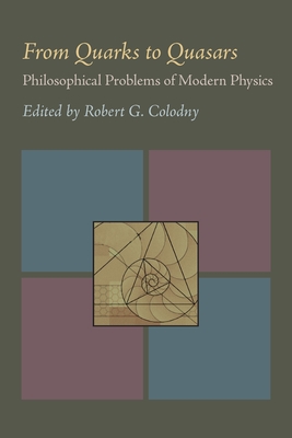From Quarks to Quasars: Philosophical Problems of Modern Physics (PITTSBURGH SERIES IN PHILOSOPHY AND HISTORY OF SCIENCE)