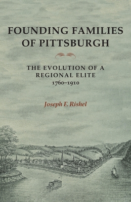 Founding Families of Pittsburgh: The Evolution of a Regional Elite 1760-1910