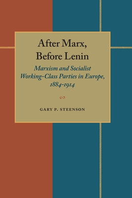 After Marx, Before Lenin Marxism and Socialist Working-Class Parties in Europe, 1884-1914