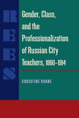 Gender, Class, and the Professionalization of Russian City Teachers, 1860-1914 (SERIES IN RUSSIAN AND EAST EUROPEAN STUDIES)