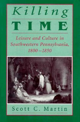 Killing Time: Leisure and Culture in Southwestern Pennsylvania, 18001850 (Pittsburgh Series in Social and Labor History)