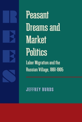 Peasant Dreams & Market Politics: Labor Migration and the Russian Village, 1861-1905 (SERIES IN RUSSIAN AND EAST EUROPEAN STUDIES) Burds, Jeffrey