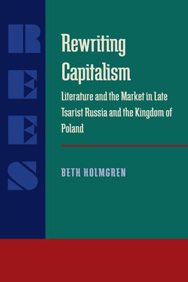 Rewriting Capitalism: Literature and Market in Late Tsarist Russia and the Kingdom of Poland (SERIES IN RUSSIAN AND EAST EUROPEAN STUDIES)