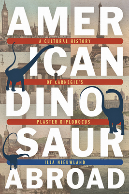 American Dinosaur Abroad: A Cultural History of Carnegies Plaster Diplodocus
