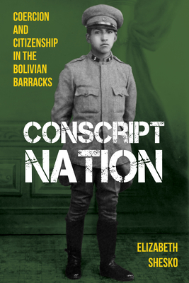 Conscript Nation: Coercion and Citizenship in the Bolivian Barracks (Pitt Latin American Series)