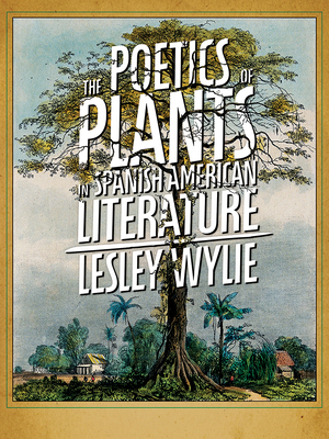 The Poetics of Plants in Spanish American Literature (Pitt Illuminations)