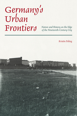 Germanys Urban Frontiers: Nature and History on the Edge of the Nineteenth-Century City (Pittsburgh Hist Urban Environ)