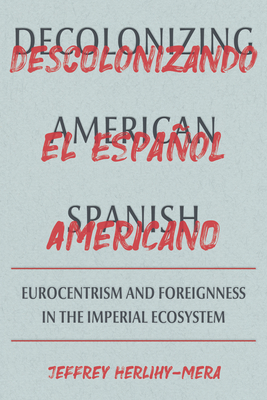 Decolonizing American Spanish: Eurocentrism and the Limits of Foreignness in the Imperial Ecosystem (Pitt Illuminations)