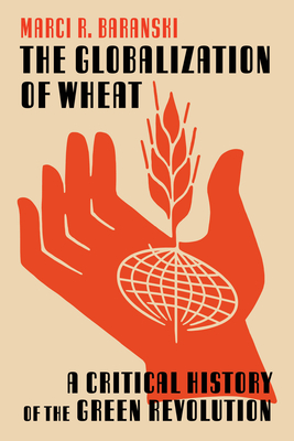 The Globalization of Wheat: A Critical History of the Green Revolution (INTERSECTIONS: Histories of Environment)