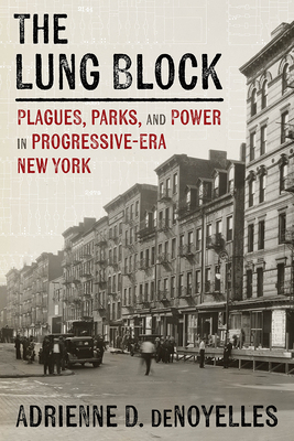 The Lung Block: Plagues, Parks, and Power in Progressive-Era New York (History of the Urban Environment)