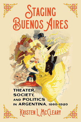 Staging Buenos Aires: Theater, Society, and Politics in Argentina, 1860-1920 (Pitt Latin American Series)