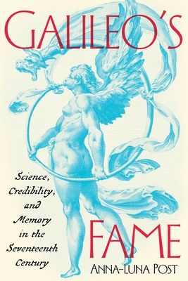 Galileo's Fame: Science, Credibility, and Memory in the Seventeenth Century