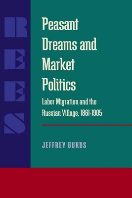 Peasant Dreams and Market Politics: Labor Migration and the Russian Village, 18611905 (Russian and East European Studies)