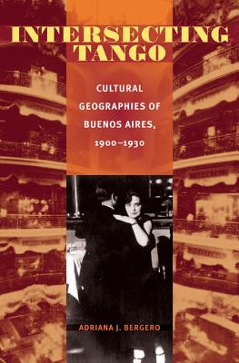 Intersecting Tango: Cultural Geographies of Buenos Aires, 1900-1930 (Illuminations, 74)