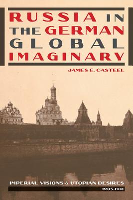 Russia in the German Global Imaginary: Imperial Visions and Utopian Desires, 1905-1941 (Russian and East European Studies)
