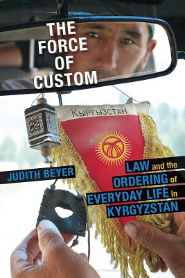 The Force of Custom: Law and the Ordering of Everyday Life in Kyrgyzstan (Central Eurasia in Context)