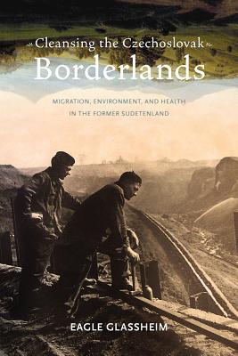 Cleansing the Czechoslovak Borderlands: Migration, Environment, and Health in the Former Sudetenland (Russian and East European Studies, 234)